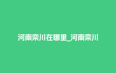 河南栾川在哪里_河南栾川