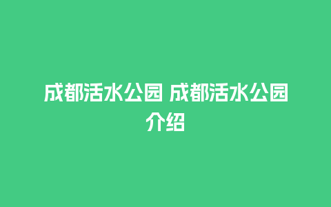 成都活水公园 成都活水公园介绍