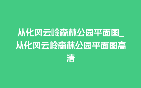 从化风云岭森林公园平面图_从化风云岭森林公园平面图高清