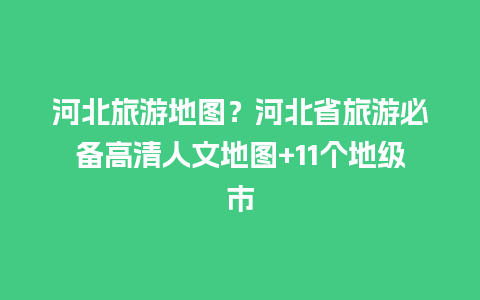 河北旅游地图？河北省旅游必备高清人文地图+11个地级市