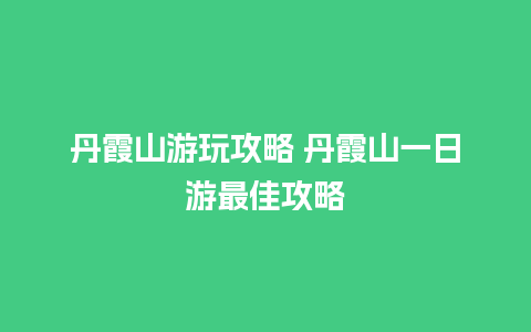 丹霞山游玩攻略 丹霞山一日游最佳攻略