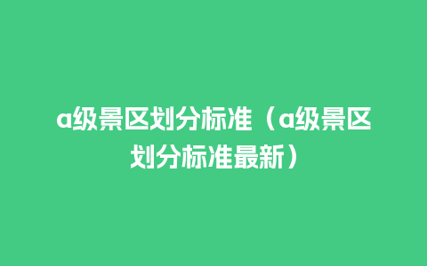 a级景区划分标准（a级景区划分标准最新）