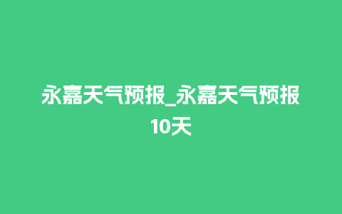 永嘉天气预报_永嘉天气预报10天