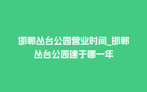 邯郸丛台公园营业时间_邯郸丛台公园建于哪一年