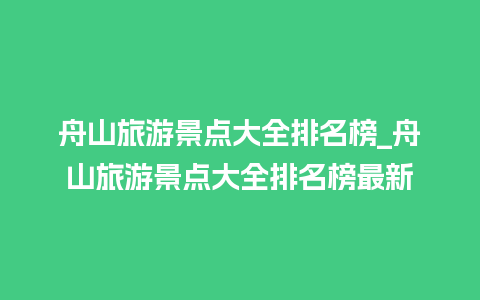 舟山旅游景点大全排名榜_舟山旅游景点大全排名榜最新