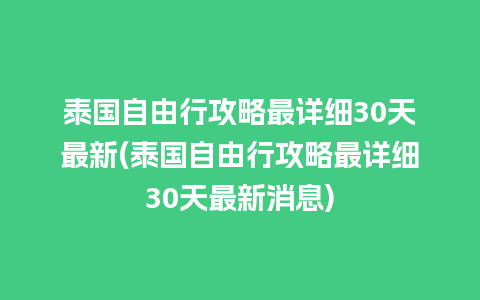 泰国自由行攻略最详细30天最新(泰国自由行攻略最详细30天最新消息)