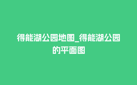 得能湖公园地图_得能湖公园的平面图