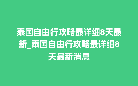 泰国自由行攻略最详细8天最新_泰国自由行攻略最详细8天最新消息