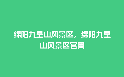 绵阳九皇山风景区，绵阳九皇山风景区官网