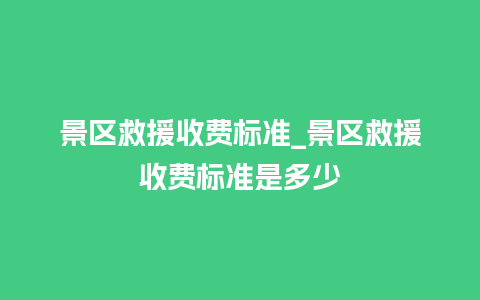 景区救援收费标准_景区救援收费标准是多少