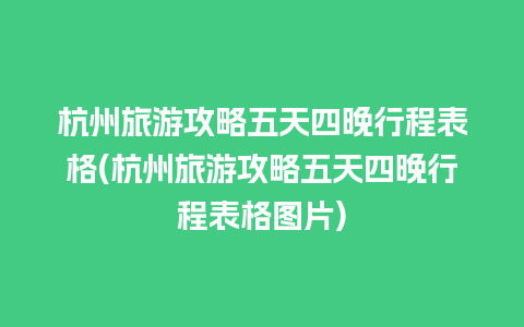 杭州旅游攻略五天四晚行程表格(杭州旅游攻略五天四晚行程表格图片)