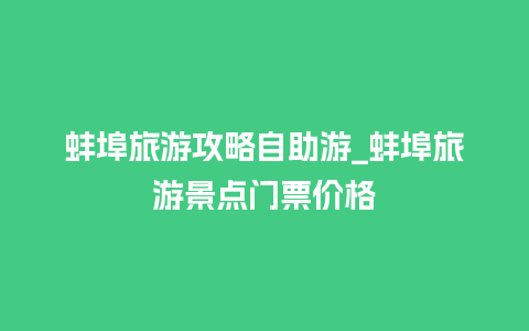 蚌埠旅游攻略自助游_蚌埠旅游景点门票价格