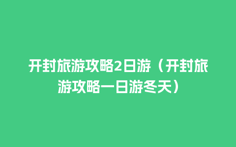 开封旅游攻略2日游（开封旅游攻略一日游冬天）