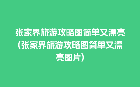 张家界旅游攻略图简单又漂亮(张家界旅游攻略图简单又漂亮图片)