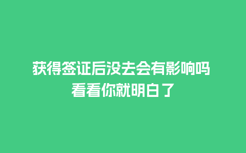 获得签证后没去会有影响吗 看看你就明白了