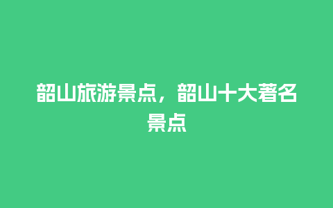 韶山旅游景点，韶山十大著名景点