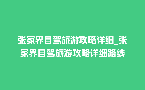 张家界自驾旅游攻略详细_张家界自驾旅游攻略详细路线