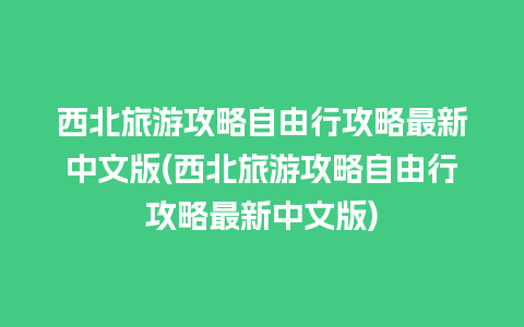 西北旅游攻略自由行攻略最新中文版(西北旅游攻略自由行攻略最新中文版)