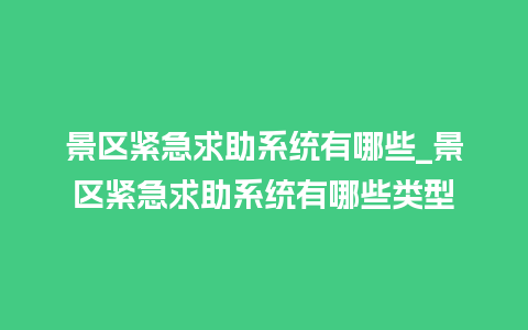 景区紧急求助系统有哪些_景区紧急求助系统有哪些类型