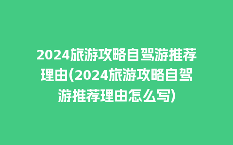 2024旅游攻略自驾游推荐理由(2024旅游攻略自驾游推荐理由怎么写)