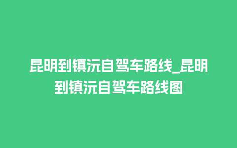 昆明到镇沅自驾车路线_昆明到镇沅自驾车路线图