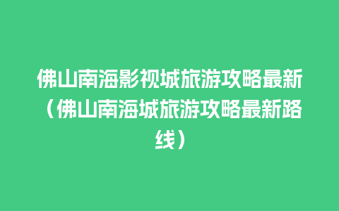 佛山南海影视城旅游攻略最新（佛山南海城旅游攻略最新路线）