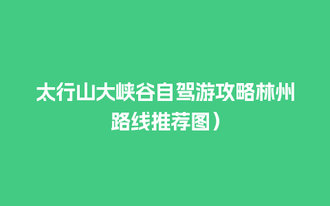 太行山大峡谷自驾游攻略林州路线推荐图）