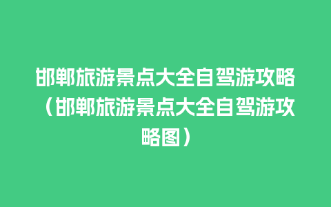 邯郸旅游景点大全自驾游攻略（邯郸旅游景点大全自驾游攻略图）