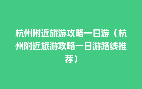 杭州附近旅游攻略一日游（杭州附近旅游攻略一日游路线推荐）