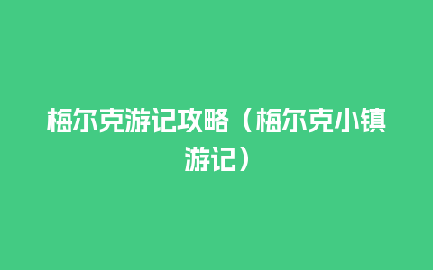 梅尔克游记攻略（梅尔克小镇游记）