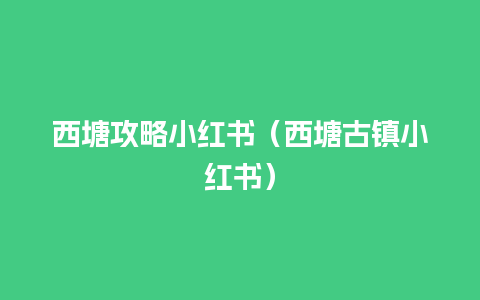 西塘攻略小红书（西塘古镇小红书）