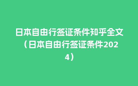 日本自由行签证条件知乎全文（日本自由行签证条件2024）