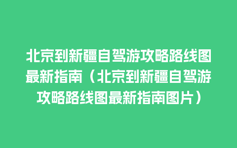 北京到新疆自驾游攻略路线图最新指南（北京到新疆自驾游攻略路线图最新指南图片）