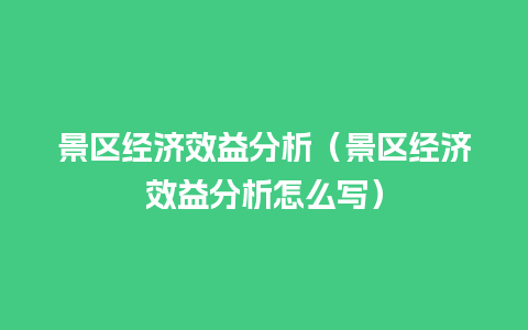 景区经济效益分析（景区经济效益分析怎么写）