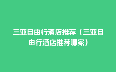 三亚自由行酒店推荐（三亚自由行酒店推荐哪家）