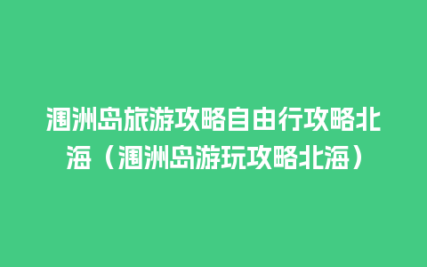 涠洲岛旅游攻略自由行攻略北海（涠洲岛游玩攻略北海）