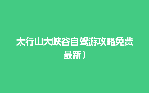 太行山大峡谷自驾游攻略免费最新）