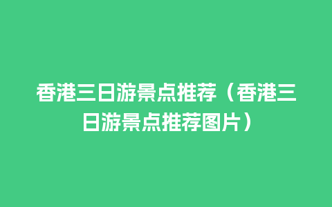 香港三日游景点推荐（香港三日游景点推荐图片）