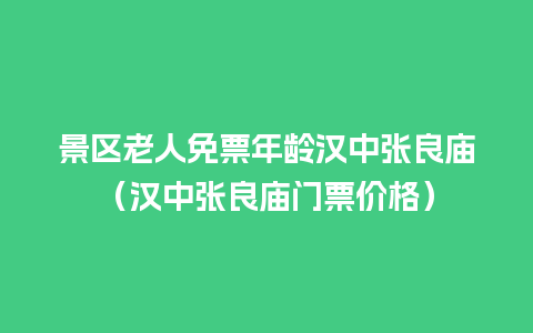 景区老人免票年龄汉中张良庙（汉中张良庙门票价格）