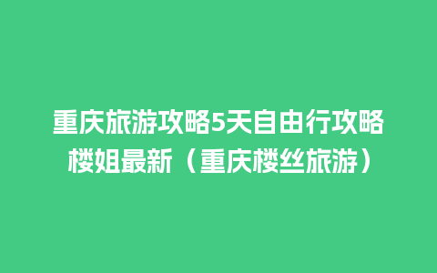 重庆旅游攻略5天自由行攻略楼姐最新（重庆楼丝旅游）