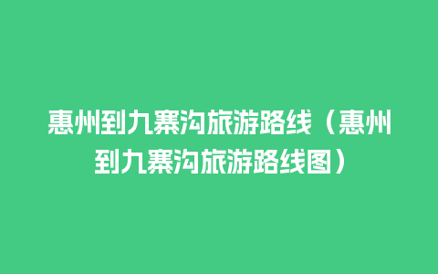 惠州到九寨沟旅游路线（惠州到九寨沟旅游路线图）