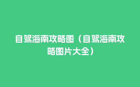 自驾海南攻略图（自驾海南攻略图片大全）