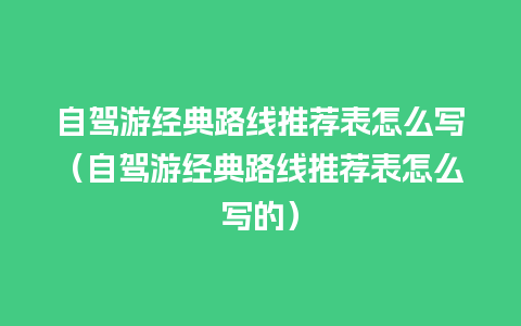 自驾游经典路线推荐表怎么写（自驾游经典路线推荐表怎么写的）