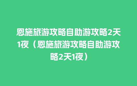 恩施旅游攻略自助游攻略2天1夜（恩施旅游攻略自助游攻略2天1夜）