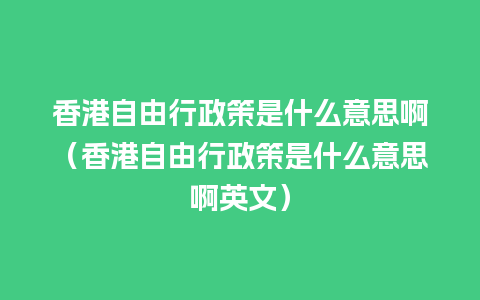 香港自由行政策是什么意思啊（香港自由行政策是什么意思啊英文）