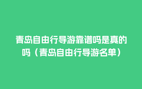 青岛自由行导游靠谱吗是真的吗（青岛自由行导游名单）