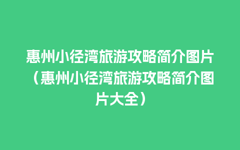 惠州小径湾旅游攻略简介图片（惠州小径湾旅游攻略简介图片大全）