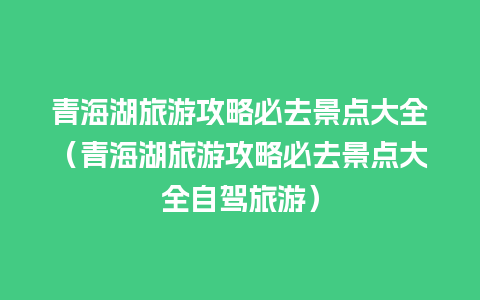 青海湖旅游攻略必去景点大全（青海湖旅游攻略必去景点大全自驾旅游）