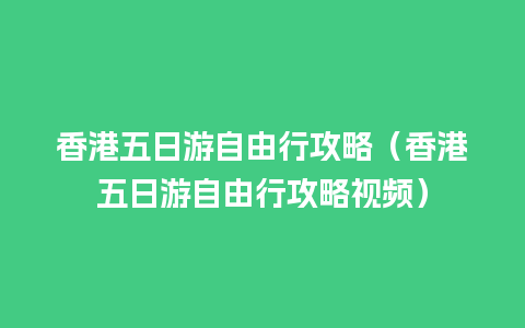 香港五日游自由行攻略（香港五日游自由行攻略视频）