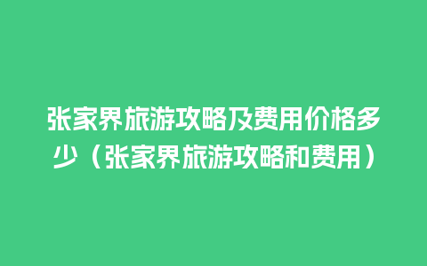 张家界旅游攻略及费用价格多少（张家界旅游攻略和费用）